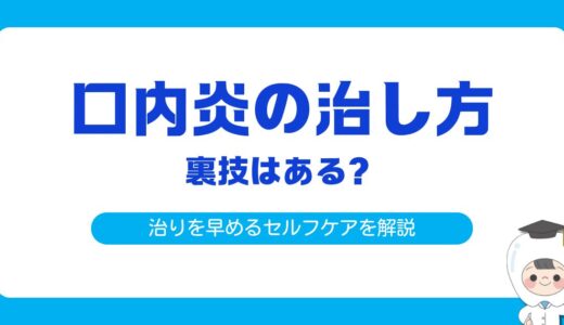 口内炎の治し方・裏ワザを徹底解説！｜治りを早めるセルフケアと歯科での治療法