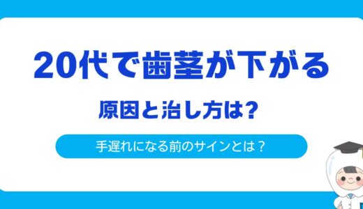 【20代で歯茎が下がる】原因と治し方を歯科医師が徹底解説！手遅れになる前のサインとは？