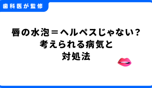 唇の水泡＝ヘルペスじゃない？考えられる病気と対処法を専門家が徹底解説
