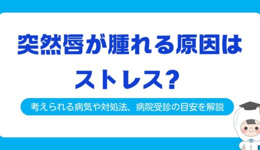 突然唇が腫れる原因はストレス？考えられる病気や対処法、病院受診の目安を解説