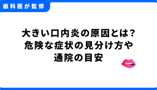大きい口内炎の原因とは？危険な症状の見分け方や通院の目安を歯科医師が解説