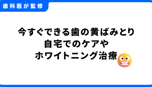 今すぐできる歯の黄ばみとり｜自宅でのケアやホワイトニング治療まで網羅的に解説