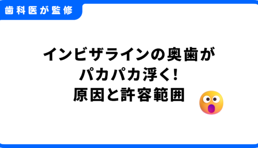 インビザラインの奥歯がパカパカ浮く！原因と許容範囲を歯科医師が解説